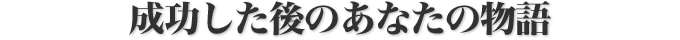 成功した後のあなたの物語