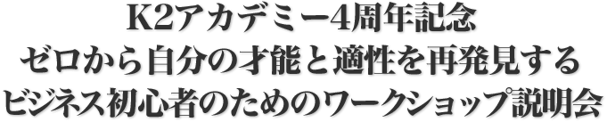 K2アカデミー4周年記念ゼロから自分の才能と適性を再発見するビジネス初心者のためのワークショップ説明会