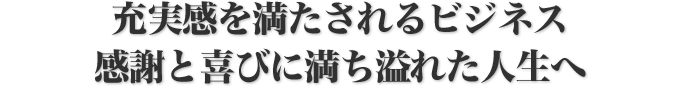 充実感を満たされるビジネス感謝と喜びに満ち溢れた人生へ